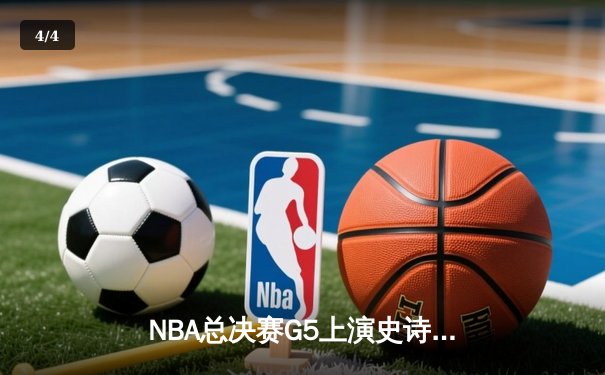 NBA总决赛G5上演史诗逆转！掘金主场加时险胜热火夺赛点 - 4