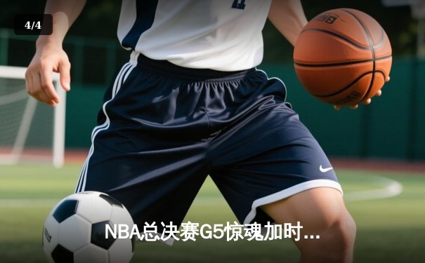 NBA总决赛G5惊魂加时，湖人险胜凯尔特人夺得赛点 - 4