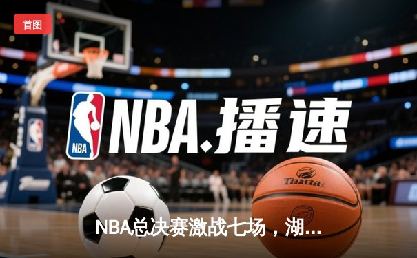 NBA总决赛激战七场，湖人惊险夺冠，詹姆斯荣膺FMVP
