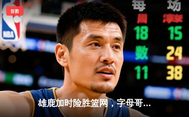 雄鹿加时险胜篮网，字母哥44+14+6主宰关键战役