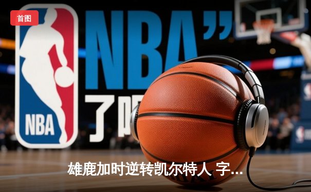 雄鹿加时逆转凯尔特人 字母哥44+14+7创赛季新高