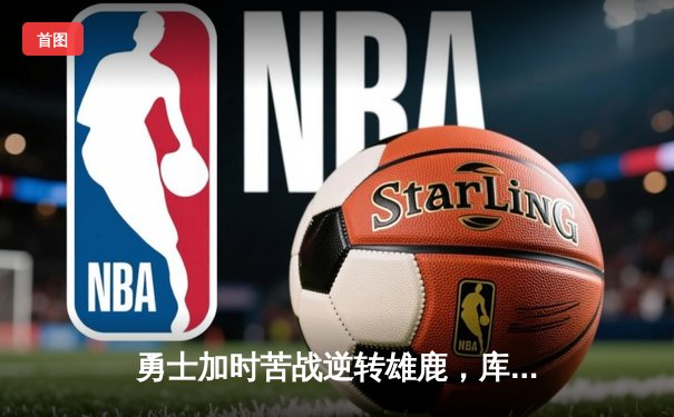 勇士加时苦战逆转雄鹿，库里50分创赛季新高